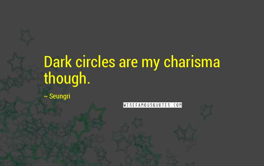Seungri Quotes: Dark circles are my charisma though.