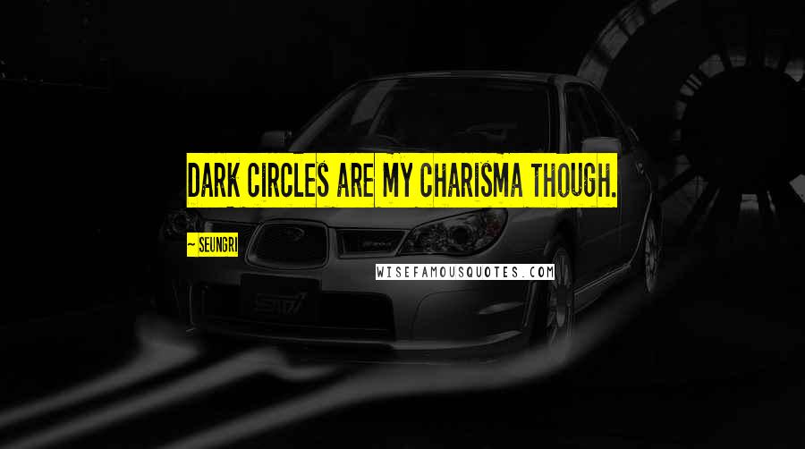 Seungri Quotes: Dark circles are my charisma though.
