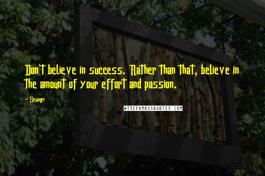 Seungri Quotes: Don't believe in success. Rather than that, believe in the amount of your effort and passion.