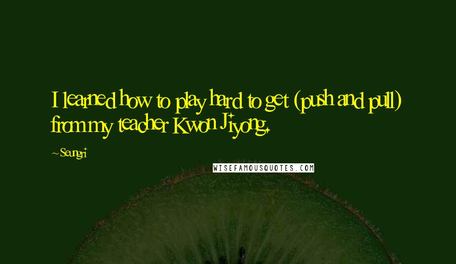 Seungri Quotes: I learned how to play hard to get (push and pull) from my teacher Kwon Jiyong.