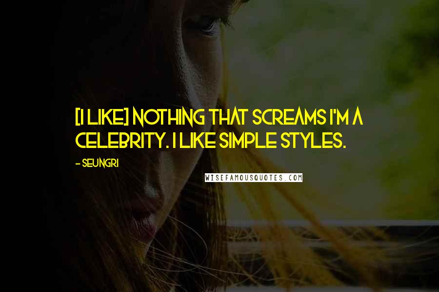 Seungri Quotes: [I like] nothing that screams I'm a celebrity. I like simple styles.