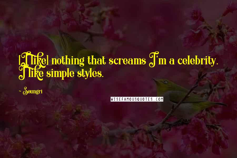 Seungri Quotes: [I like] nothing that screams I'm a celebrity. I like simple styles.