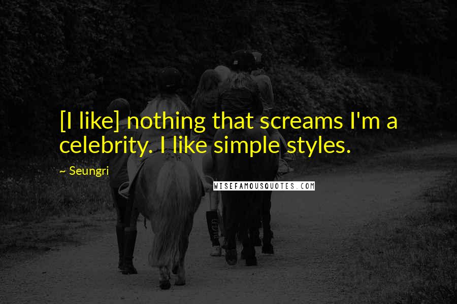 Seungri Quotes: [I like] nothing that screams I'm a celebrity. I like simple styles.