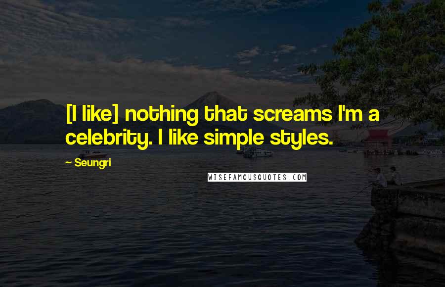 Seungri Quotes: [I like] nothing that screams I'm a celebrity. I like simple styles.