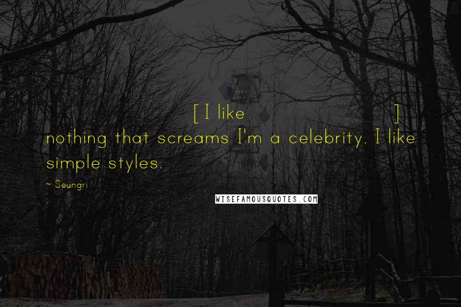 Seungri Quotes: [I like] nothing that screams I'm a celebrity. I like simple styles.