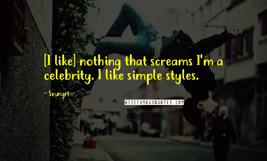 Seungri Quotes: [I like] nothing that screams I'm a celebrity. I like simple styles.