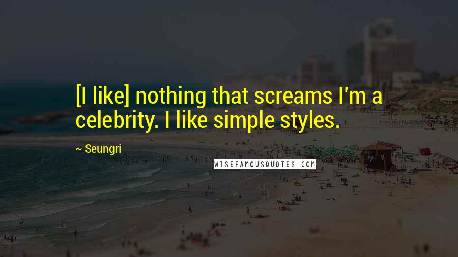 Seungri Quotes: [I like] nothing that screams I'm a celebrity. I like simple styles.