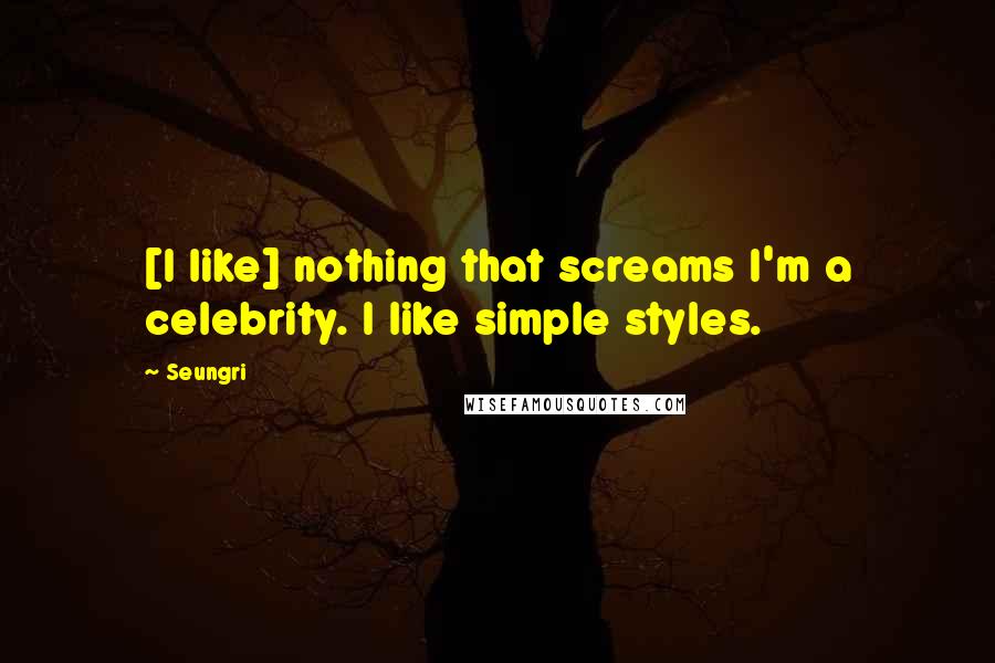 Seungri Quotes: [I like] nothing that screams I'm a celebrity. I like simple styles.