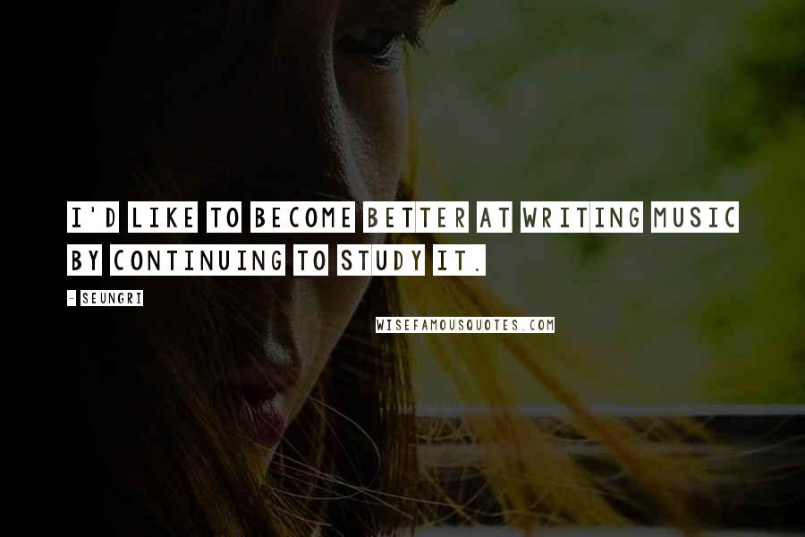 Seungri Quotes: I'd like to become better at writing music by continuing to study it.