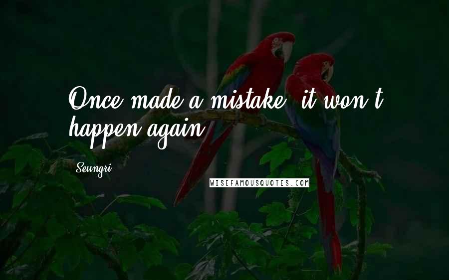 Seungri Quotes: Once made a mistake, it won't happen again.