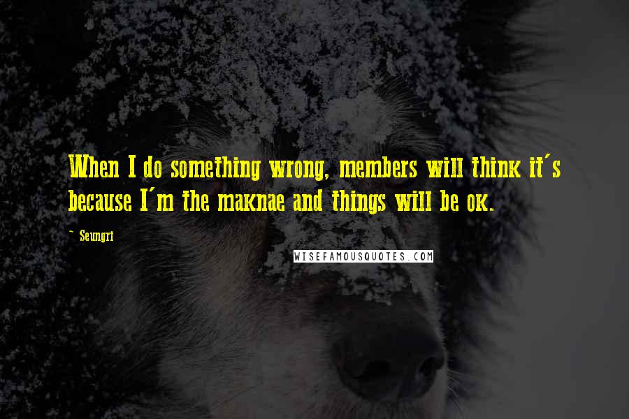 Seungri Quotes: When I do something wrong, members will think it's because I'm the maknae and things will be ok.