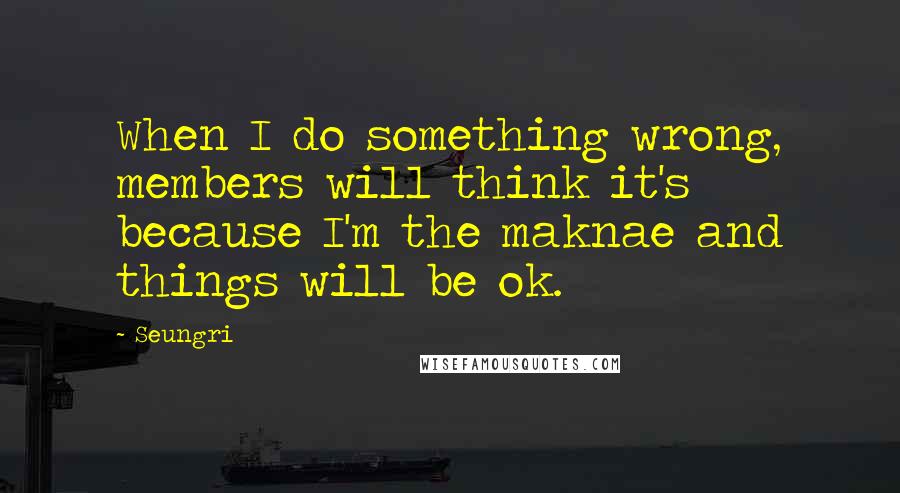 Seungri Quotes: When I do something wrong, members will think it's because I'm the maknae and things will be ok.