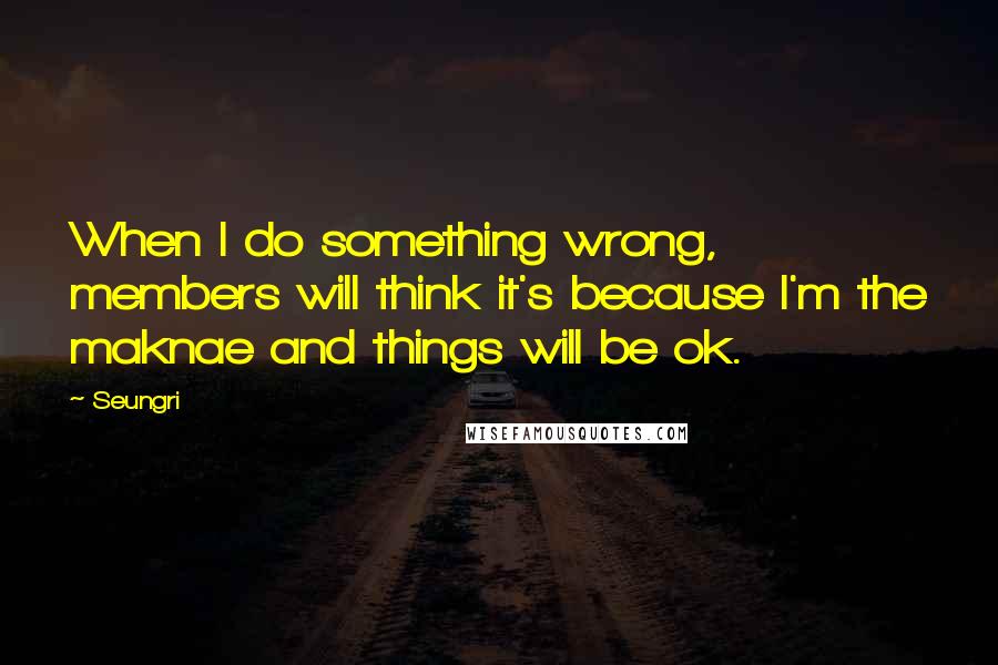 Seungri Quotes: When I do something wrong, members will think it's because I'm the maknae and things will be ok.