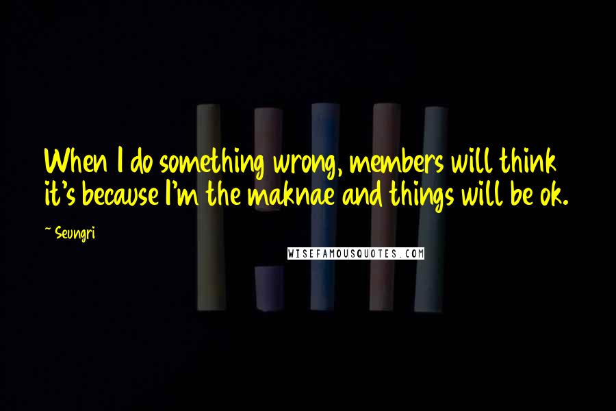 Seungri Quotes: When I do something wrong, members will think it's because I'm the maknae and things will be ok.