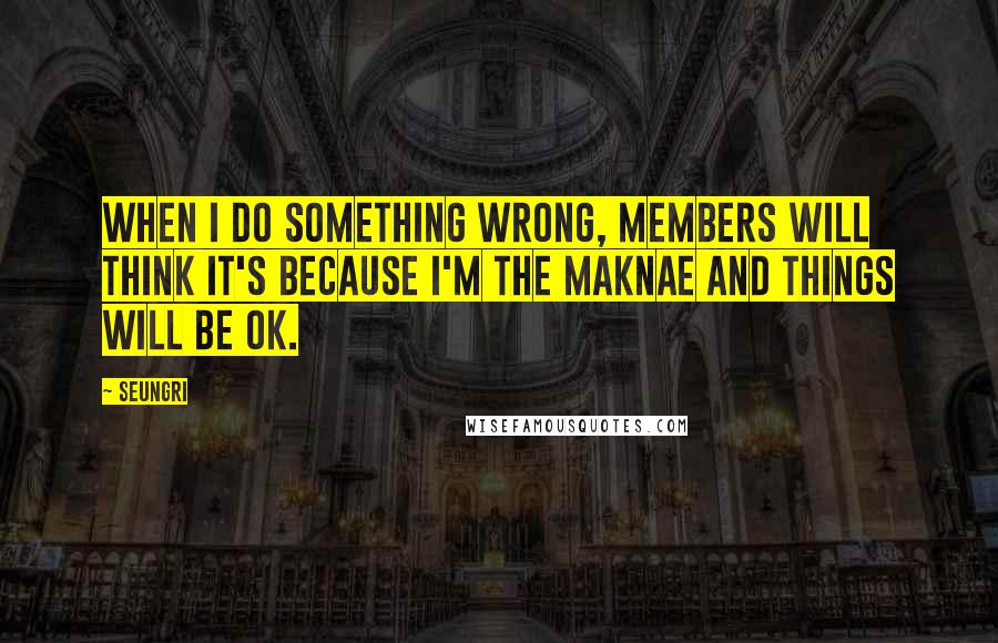 Seungri Quotes: When I do something wrong, members will think it's because I'm the maknae and things will be ok.