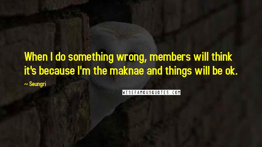 Seungri Quotes: When I do something wrong, members will think it's because I'm the maknae and things will be ok.