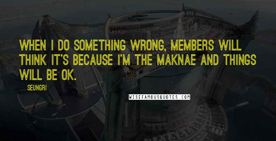 Seungri Quotes: When I do something wrong, members will think it's because I'm the maknae and things will be ok.