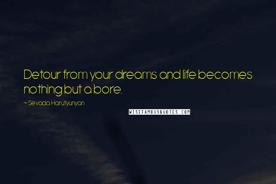 Sevada Harutyunyan Quotes: Detour from your dreams and life becomes nothing but a bore.