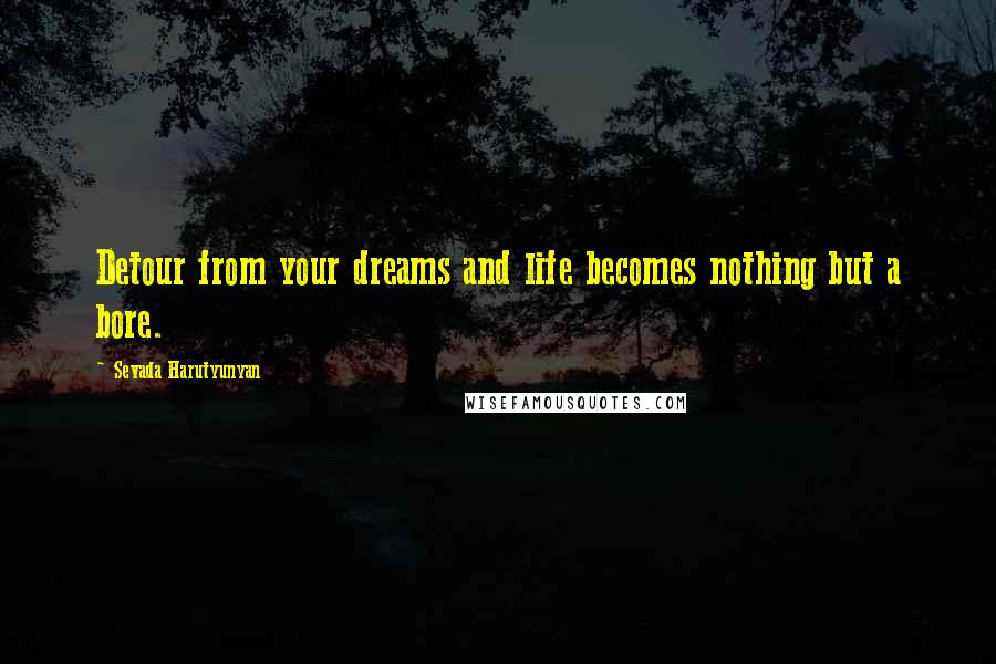 Sevada Harutyunyan Quotes: Detour from your dreams and life becomes nothing but a bore.