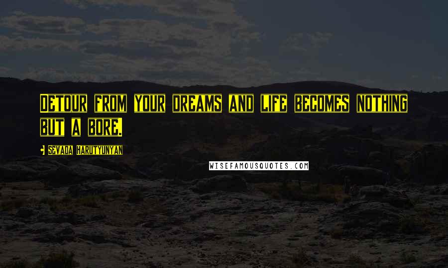 Sevada Harutyunyan Quotes: Detour from your dreams and life becomes nothing but a bore.