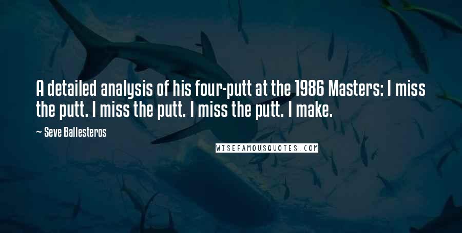 Seve Ballesteros Quotes: A detailed analysis of his four-putt at the 1986 Masters: I miss the putt. I miss the putt. I miss the putt. I make.