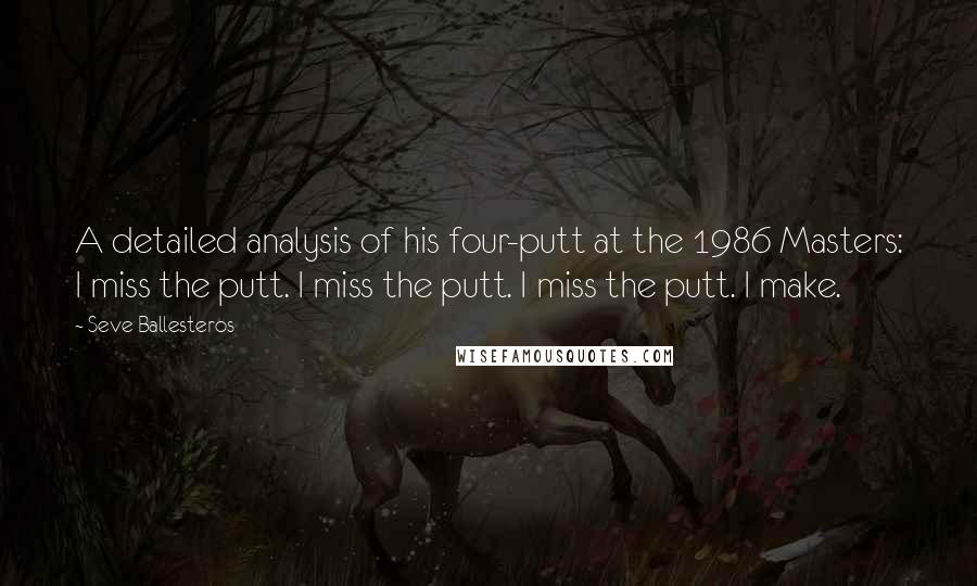 Seve Ballesteros Quotes: A detailed analysis of his four-putt at the 1986 Masters: I miss the putt. I miss the putt. I miss the putt. I make.