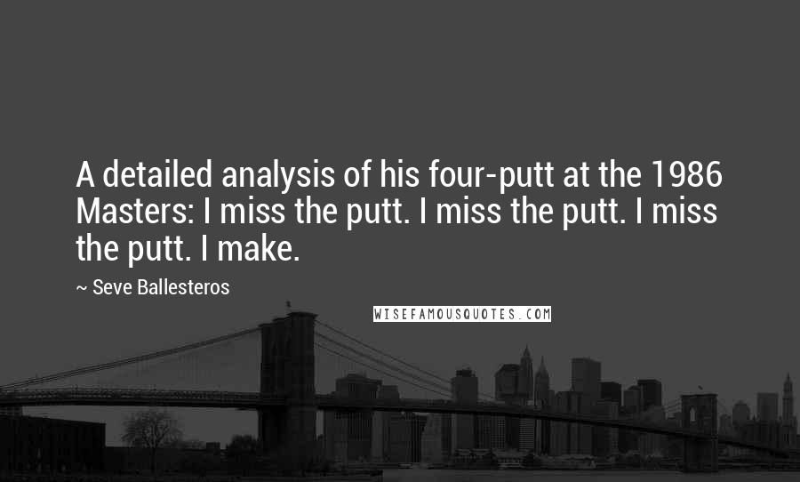 Seve Ballesteros Quotes: A detailed analysis of his four-putt at the 1986 Masters: I miss the putt. I miss the putt. I miss the putt. I make.
