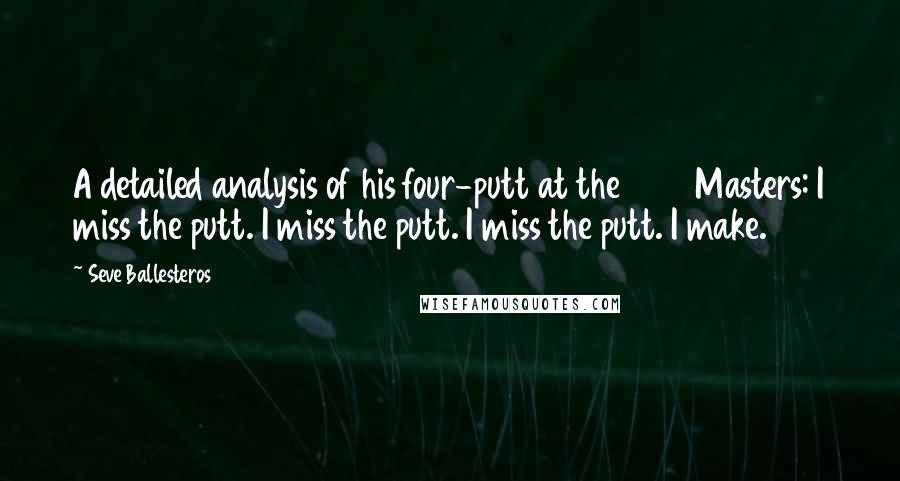 Seve Ballesteros Quotes: A detailed analysis of his four-putt at the 1986 Masters: I miss the putt. I miss the putt. I miss the putt. I make.