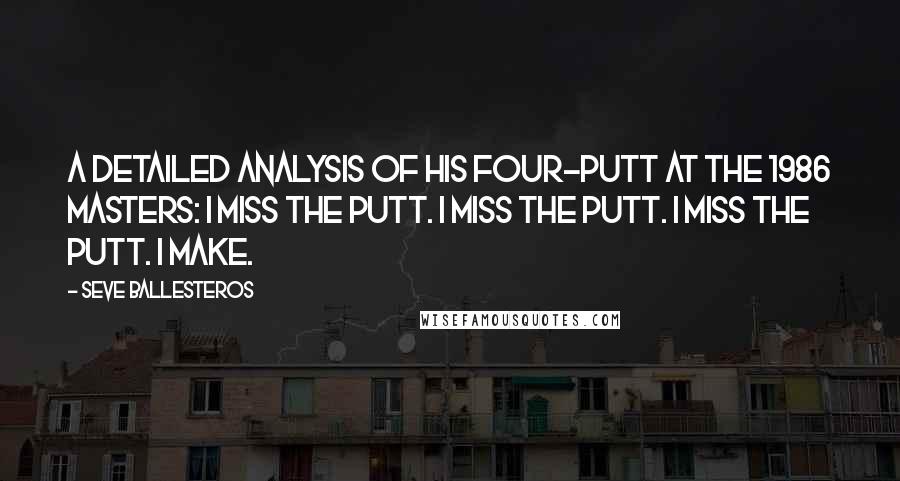 Seve Ballesteros Quotes: A detailed analysis of his four-putt at the 1986 Masters: I miss the putt. I miss the putt. I miss the putt. I make.