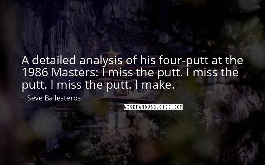 Seve Ballesteros Quotes: A detailed analysis of his four-putt at the 1986 Masters: I miss the putt. I miss the putt. I miss the putt. I make.