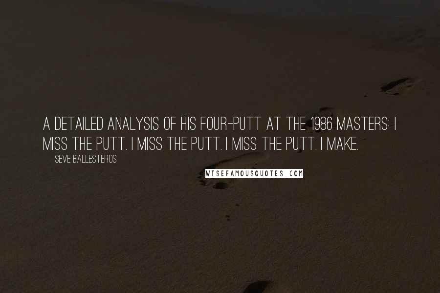 Seve Ballesteros Quotes: A detailed analysis of his four-putt at the 1986 Masters: I miss the putt. I miss the putt. I miss the putt. I make.