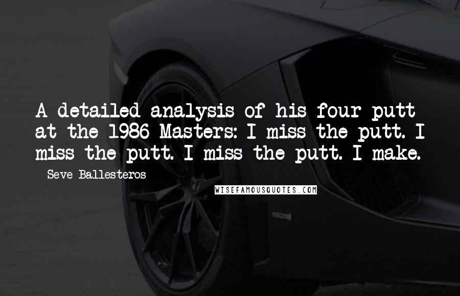 Seve Ballesteros Quotes: A detailed analysis of his four-putt at the 1986 Masters: I miss the putt. I miss the putt. I miss the putt. I make.