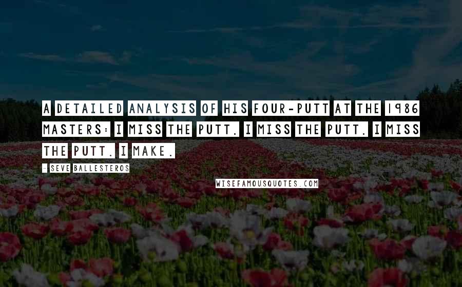 Seve Ballesteros Quotes: A detailed analysis of his four-putt at the 1986 Masters: I miss the putt. I miss the putt. I miss the putt. I make.