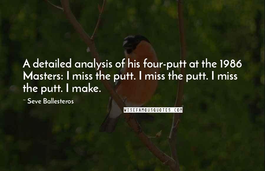 Seve Ballesteros Quotes: A detailed analysis of his four-putt at the 1986 Masters: I miss the putt. I miss the putt. I miss the putt. I make.