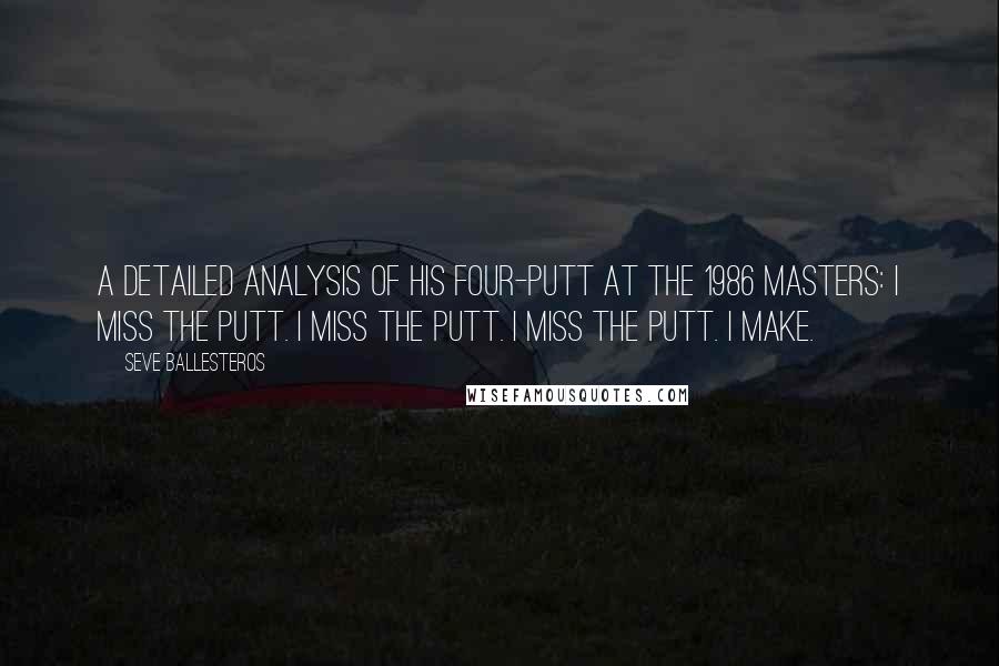 Seve Ballesteros Quotes: A detailed analysis of his four-putt at the 1986 Masters: I miss the putt. I miss the putt. I miss the putt. I make.