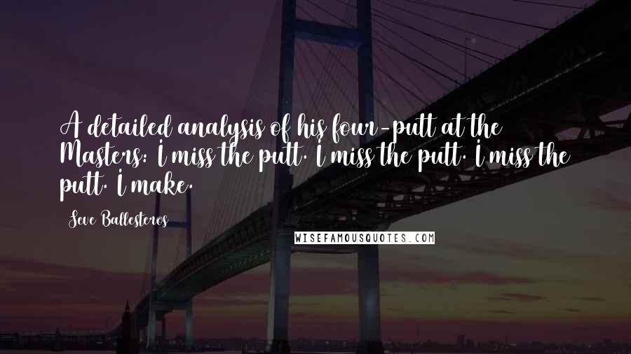 Seve Ballesteros Quotes: A detailed analysis of his four-putt at the 1986 Masters: I miss the putt. I miss the putt. I miss the putt. I make.