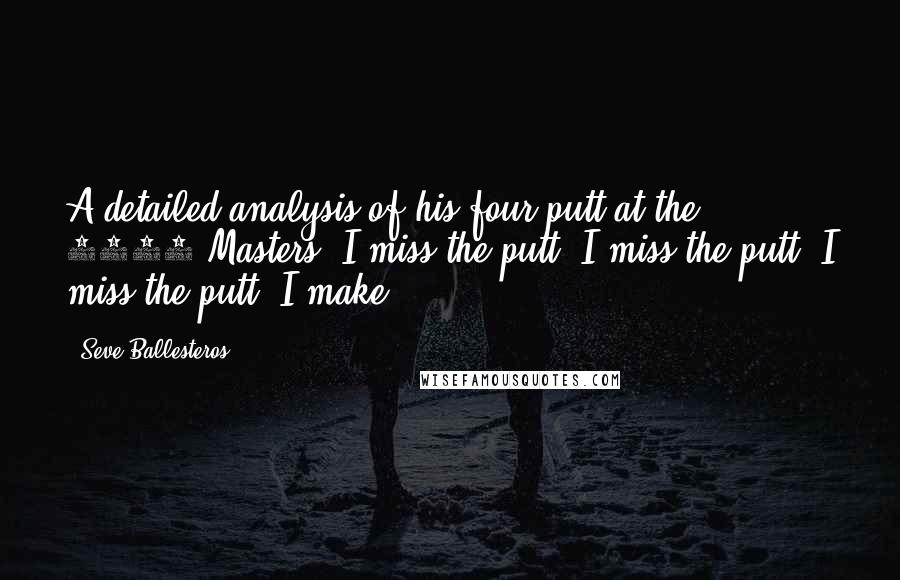 Seve Ballesteros Quotes: A detailed analysis of his four-putt at the 1986 Masters: I miss the putt. I miss the putt. I miss the putt. I make.