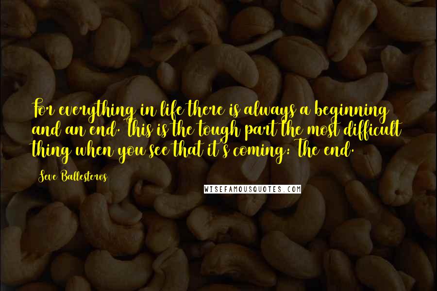 Seve Ballesteros Quotes: For everything in life there is always a beginning and an end. This is the tough part the most difficult thing when you see that it's coming: The end.