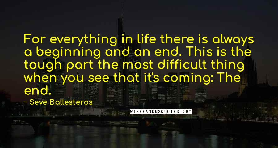 Seve Ballesteros Quotes: For everything in life there is always a beginning and an end. This is the tough part the most difficult thing when you see that it's coming: The end.