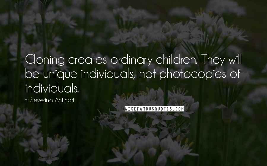 Severino Antinori Quotes: Cloning creates ordinary children. They will be unique individuals, not photocopies of individuals.