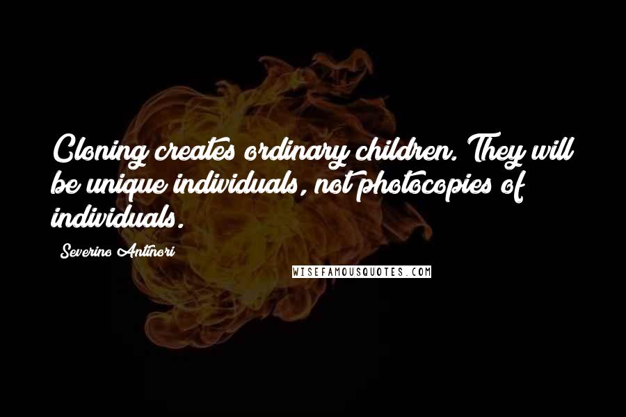 Severino Antinori Quotes: Cloning creates ordinary children. They will be unique individuals, not photocopies of individuals.