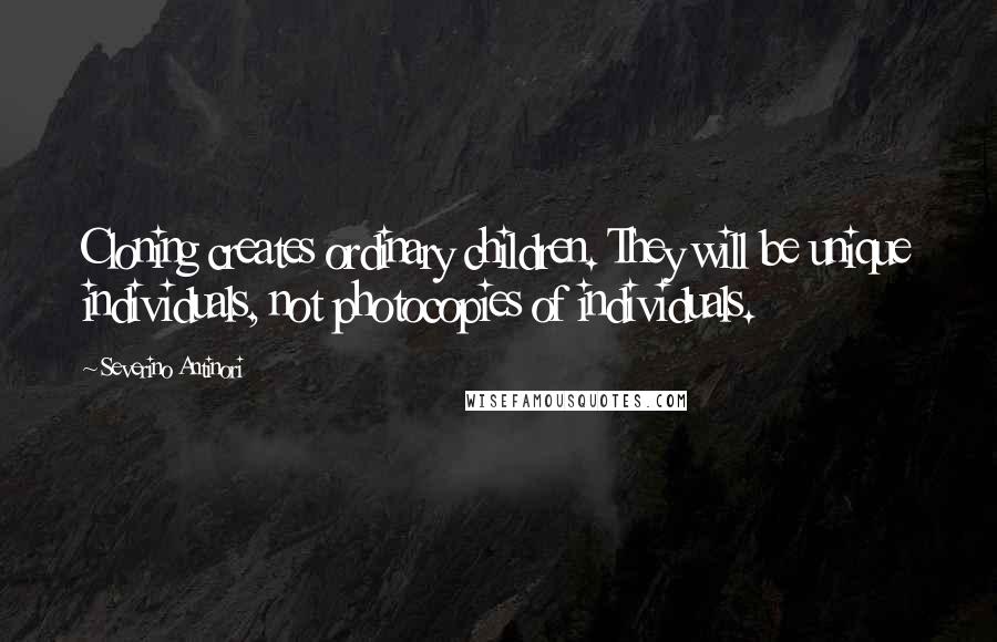 Severino Antinori Quotes: Cloning creates ordinary children. They will be unique individuals, not photocopies of individuals.