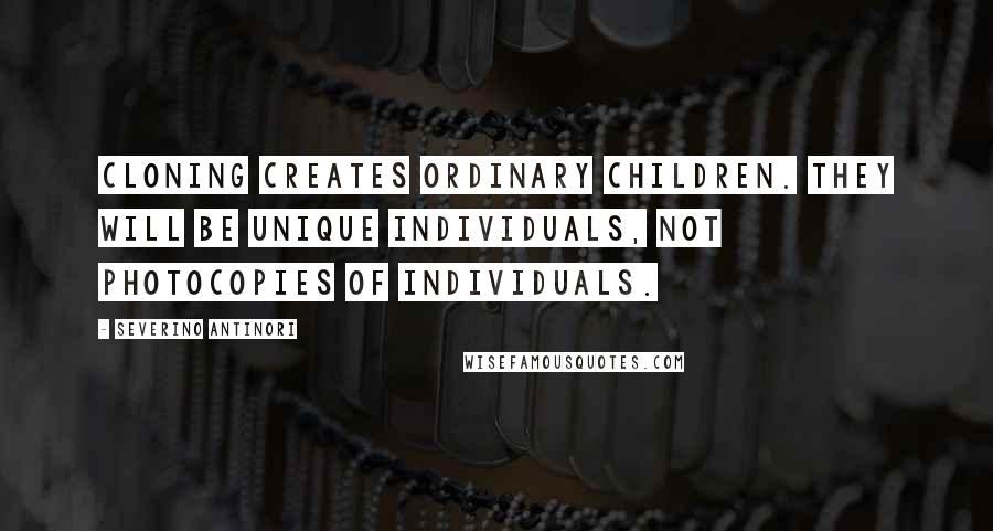 Severino Antinori Quotes: Cloning creates ordinary children. They will be unique individuals, not photocopies of individuals.