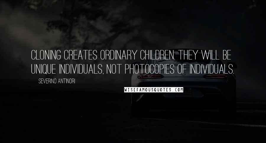 Severino Antinori Quotes: Cloning creates ordinary children. They will be unique individuals, not photocopies of individuals.