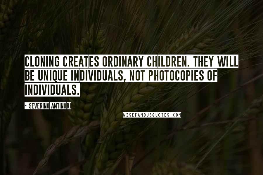 Severino Antinori Quotes: Cloning creates ordinary children. They will be unique individuals, not photocopies of individuals.