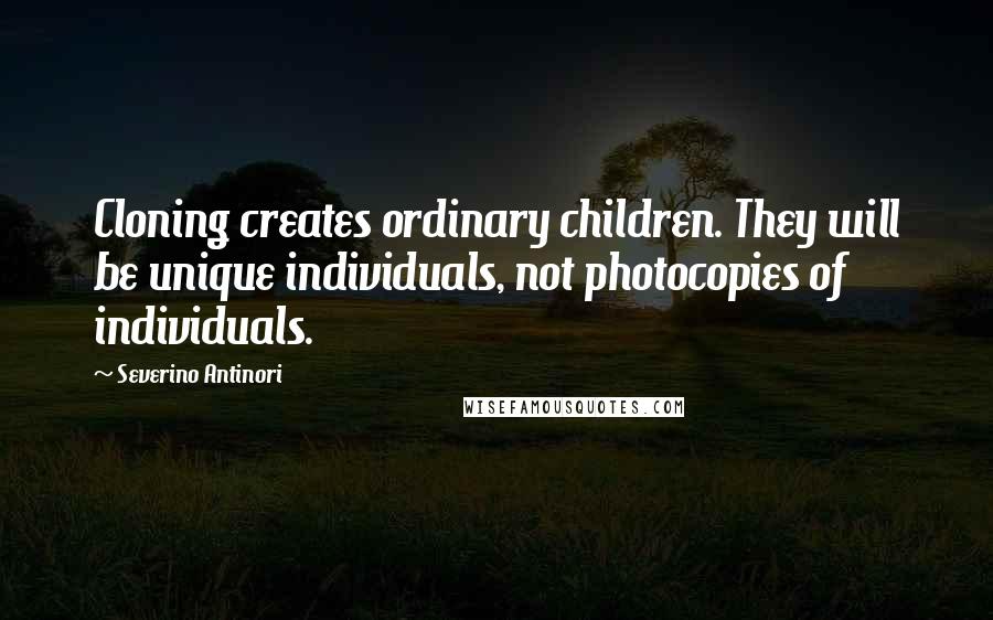 Severino Antinori Quotes: Cloning creates ordinary children. They will be unique individuals, not photocopies of individuals.