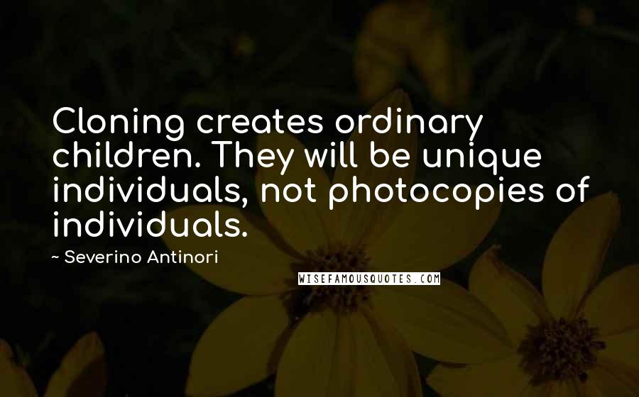 Severino Antinori Quotes: Cloning creates ordinary children. They will be unique individuals, not photocopies of individuals.