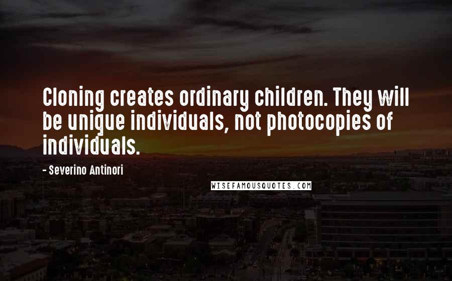 Severino Antinori Quotes: Cloning creates ordinary children. They will be unique individuals, not photocopies of individuals.