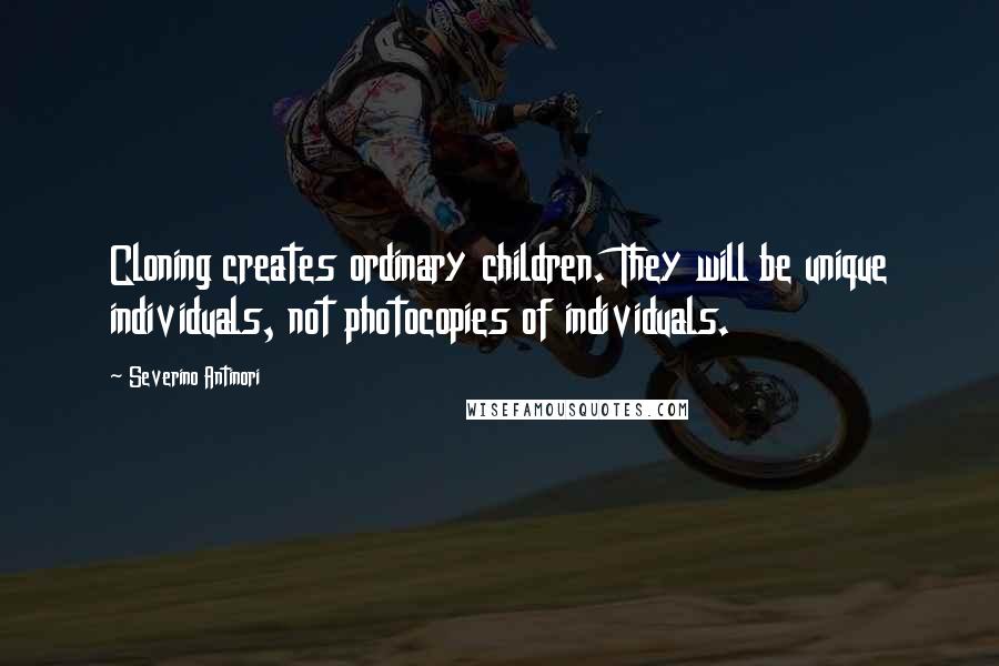 Severino Antinori Quotes: Cloning creates ordinary children. They will be unique individuals, not photocopies of individuals.