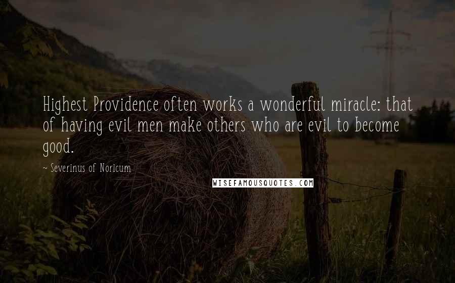 Severinus Of Noricum Quotes: Highest Providence often works a wonderful miracle: that of having evil men make others who are evil to become good.